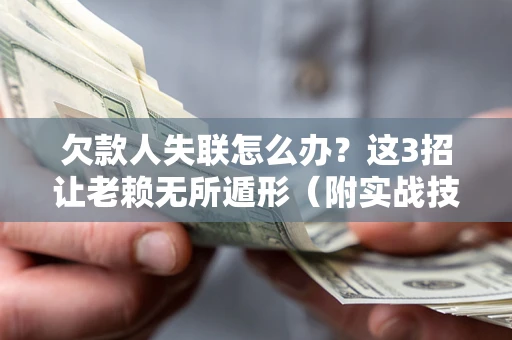 武汉欠款人失联怎么办？这3招让老赖无所遁形（附实战技巧）