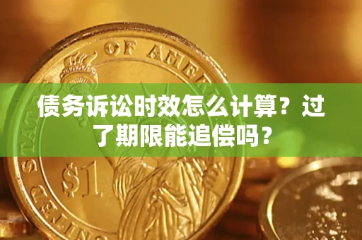 武汉债务诉讼时效怎么计算？过了期限能追偿吗？
