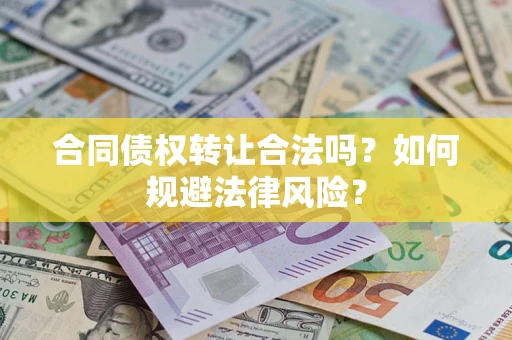 武汉合同债权转让合法吗？如何规避法律风险？