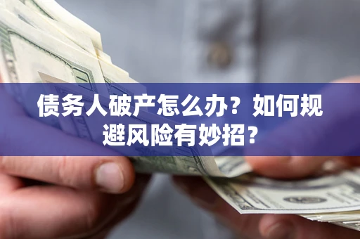武汉债务人破产怎么办？如何规避风险有妙招？
