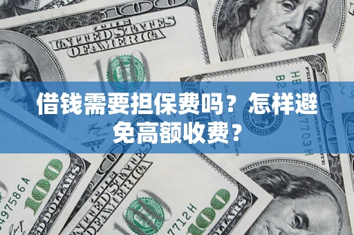 武汉借钱需要担保费吗？怎样避免高额收费？