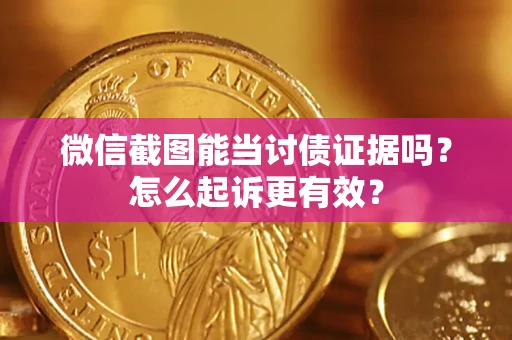 武汉微信截图能当讨债证据吗？怎么起诉更有效？