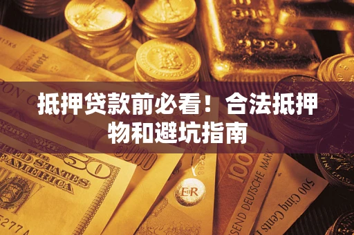 武汉抵押贷款前必看！合法抵押物和避坑指南
