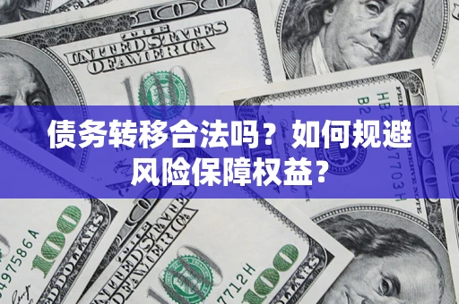 武汉债务转移合法吗？如何规避风险保障权益？
