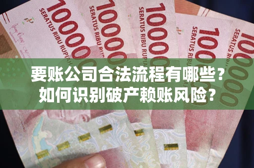 武汉要账公司合法流程有哪些？如何识别破产赖账风险？