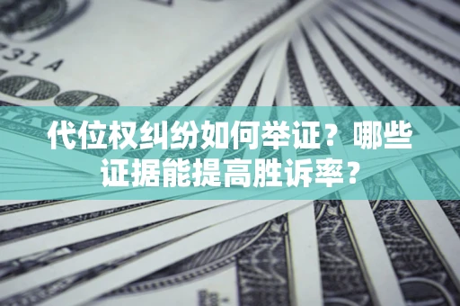 武汉代位权纠纷如何举证？哪些证据能提高胜诉率？