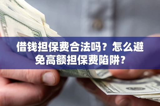 武汉借钱担保费合法吗？怎么避免高额担保费陷阱？