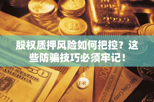 武汉股权质押风险如何把控？这些防骗技巧必须牢记！