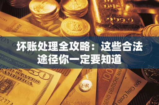 武汉坏账处理全攻略：这些合法途径你一定要知道