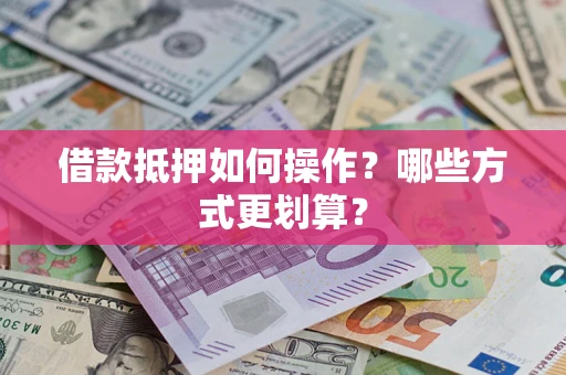 武汉借款抵押如何操作？哪些方式更划算？