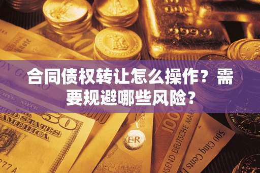 武汉合同债权转让怎么操作？需要规避哪些风险？