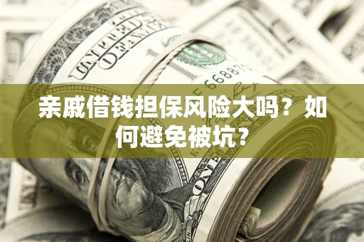 武汉亲戚借钱担保风险大吗？如何避免被坑？