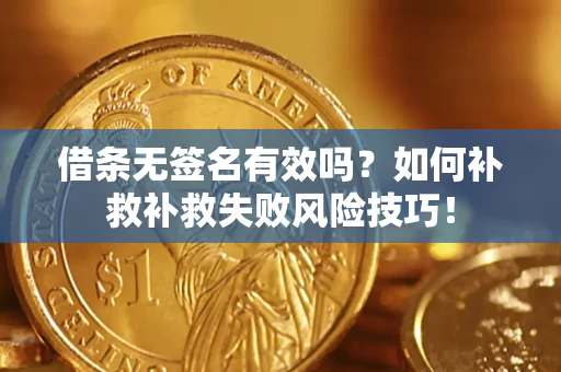 武汉借条无签名有效吗？如何补救补救失败风险技巧！