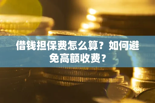 武汉借钱担保费怎么算？如何避免高额收费？