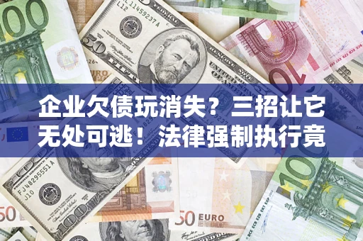 武汉企业欠债玩消失？三招让它无处可逃！法律强制执行竟比讨债公司还狠？