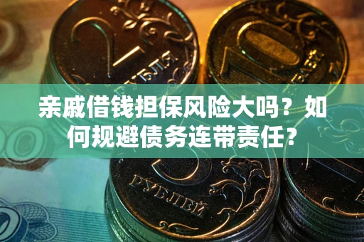 武汉亲戚借钱担保风险大吗？如何规避债务连带责任？